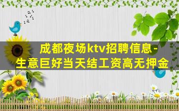 成都夜场ktv招聘信息-生意巨好当天结工资高无押金
